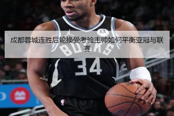 成都蓉城连胜后轮换受考验主帅如何平衡亚冠与联赛